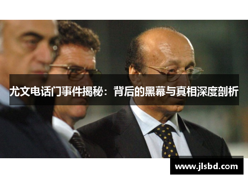 尤文电话门事件揭秘：背后的黑幕与真相深度剖析